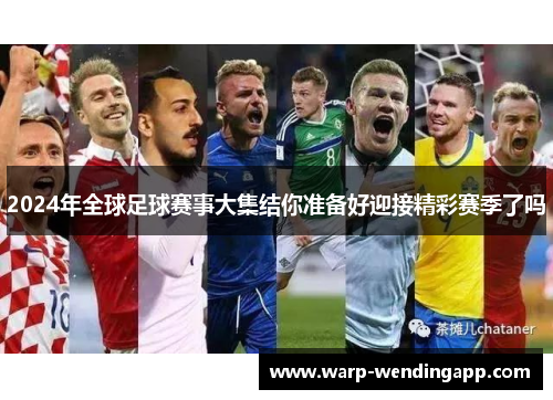 2024年全球足球赛事大集结你准备好迎接精彩赛季了吗