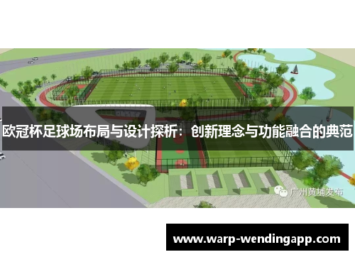 欧冠杯足球场布局与设计探析：创新理念与功能融合的典范