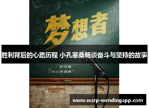 胜利背后的心路历程 小孔塞桑畅谈奋斗与坚持的故事
