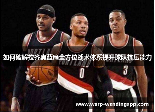 如何破解拉齐奥蓝鹰全方位战术体系提升球队抗压能力