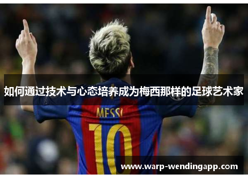 如何通过技术与心态培养成为梅西那样的足球艺术家