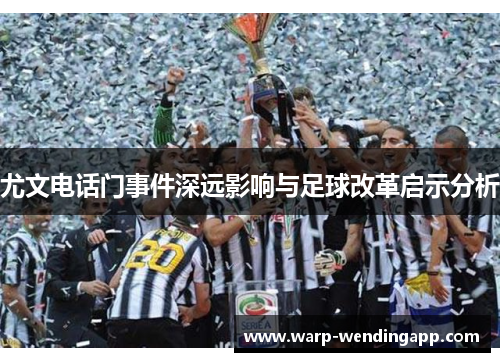 尤文电话门事件深远影响与足球改革启示分析