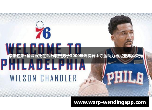 康斯拉斯·基普鲁托在钻石联赛男子3000米障碍赛中夺金助力肯尼亚再添荣光 康斯拉斯·基普鲁托在钻石联赛男子3000米障碍赛中夺金助力肯尼亚再添荣光