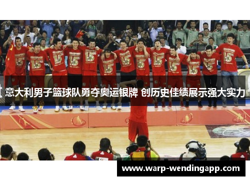 意大利男子篮球队勇夺奥运银牌 创历史佳绩展示强大实力 意大利男子篮球队勇夺奥运银牌 创历史佳绩展示强大实力