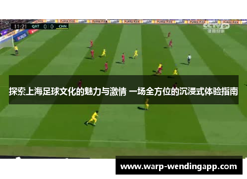 探索上海足球文化的魅力与激情 一场全方位的沉浸式体验指南 探索上海足球文化的魅力与激情 一场全方位的沉浸式体验指南