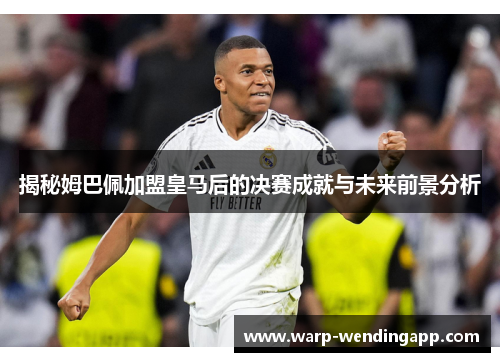 揭秘姆巴佩加盟皇马后的决赛成就与未来前景分析