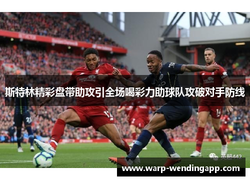 斯特林精彩盘带助攻引全场喝彩力助球队攻破对手防线 斯特林精彩盘带助攻引全场喝彩力助球队攻破对手防线