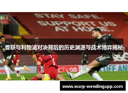 曼联与利物浦对决背后的历史渊源与战术博弈揭秘 曼联与利物浦对决背后的历史渊源与战术博弈揭秘