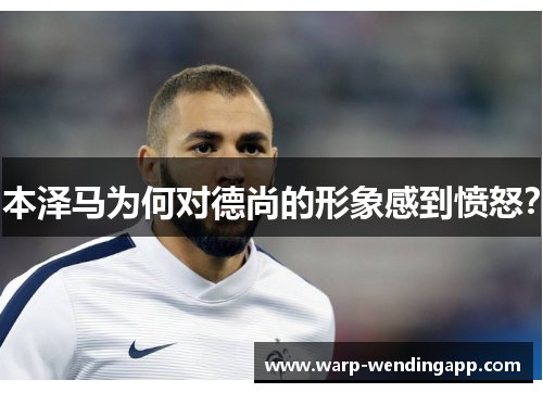 本泽马为何对德尚的形象感到愤怒？