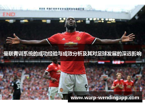 曼联青训系统的成功经验与成效分析及其对足球发展的深远影响 曼联青训系统的成功经验与成效分析及其对足球发展的深远影响