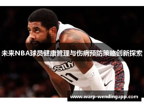 未来NBA球员健康管理与伤病预防策略创新探索 未来NBA球员健康管理与伤病预防策略创新探索