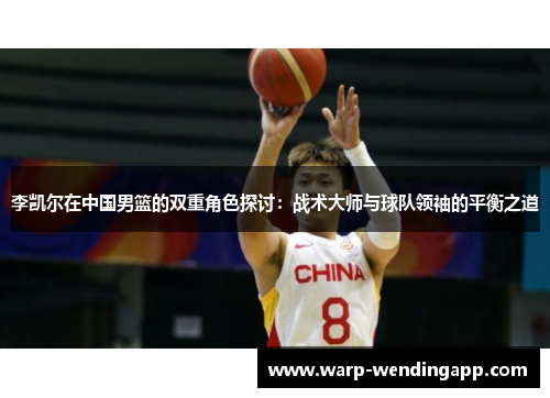 李凯尔在中国男篮的双重角色探讨:战术大师与球队领袖的平衡之道 李凯尔在中国男篮的双重角色探讨:战术大师与球队领袖的平衡之道