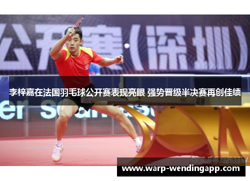 李梓嘉在法国羽毛球公开赛表现亮眼 强势晋级半决赛再创佳绩 李梓嘉在法国羽毛球公开赛表现亮眼 强势晋级半决赛再创佳绩