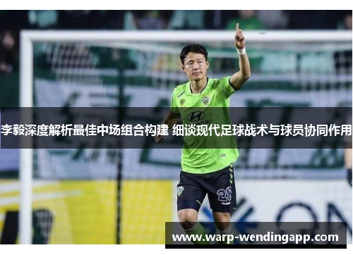 李毅深度解析最佳中场组合构建 细谈现代足球战术与球员协同作用