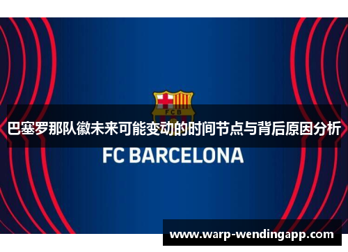 巴塞罗那队徽未来可能变动的时间节点与背后原因分析 巴塞罗那队徽未来可能变动的时间节点与背后原因分析