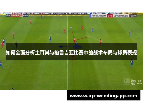 如何全面分析土耳其与格鲁吉亚比赛中的战术布局与球员表现 如何全面分析土耳其与格鲁吉亚比赛中的战术布局与球员表现
