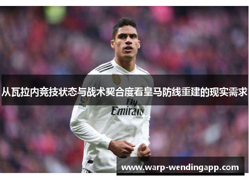 从瓦拉内竞技状态与战术契合度看皇马防线重建的现实需求 从瓦拉内竞技状态与战术契合度看皇马防线重建的现实需求