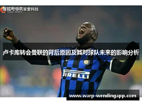 卢卡库转会曼联的背后原因及其对球队未来的影响分析