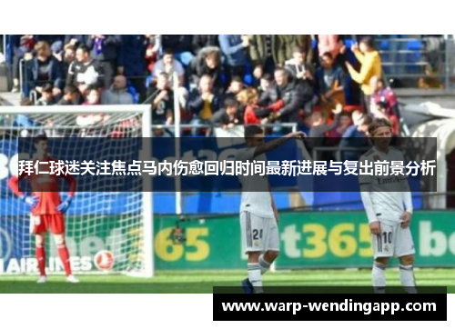 拜仁球迷关注焦点马内伤愈回归时间最新进展与复出前景分析