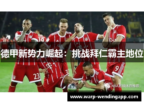 德甲新势力崛起：挑战拜仁霸主地位