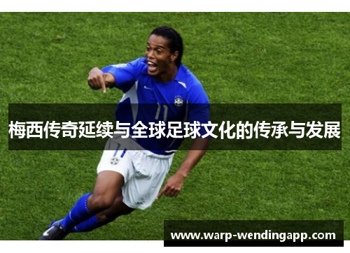 梅西传奇延续与全球足球文化的传承与发展