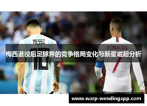 梅西退役后足球界的竞争格局变化与新星崛起分析