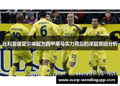 比利亚雷亚尔崛起为西甲黑马实力背后的深层原因分析