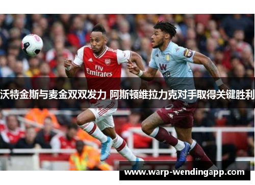 沃特金斯与麦金双双发力 阿斯顿维拉力克对手取得关键胜利