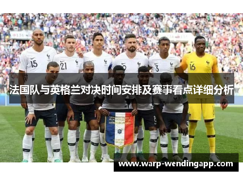 法国队与英格兰对决时间安排及赛事看点详细分析