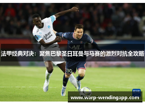 法甲经典对决:聚焦巴黎圣日耳曼与马赛的激烈对抗全攻略 法甲经典对决:聚焦巴黎圣日耳曼与马赛的激烈对抗全攻略