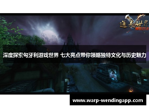 深度探索匈牙利游戏世界 七大亮点带你领略独特文化与历史魅力 深度探索匈牙利游戏世界 七大亮点带你领略独特文化与历史魅力