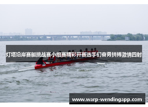 灯塔沿岸赛艇挑战赛小组赛精彩开赛选手们奋勇拼搏激情四射