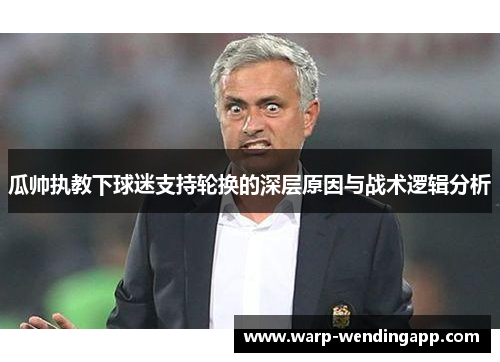 瓜帅执教下球迷支持轮换的深层原因与战术逻辑分析