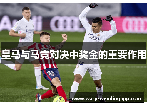 皇马与马竞对决中奖金的重要作用 皇马与马竞对决中奖金的重要作用