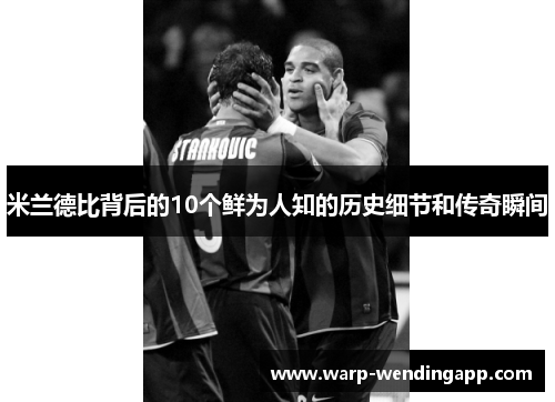 米兰德比背后的10个鲜为人知的历史细节和传奇瞬间 米兰德比背后的10个鲜为人知的历史细节和传奇瞬间