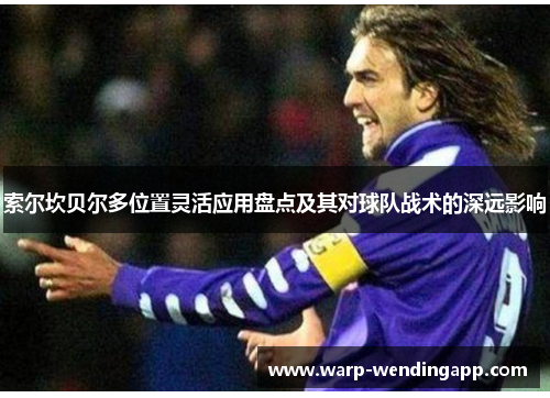 索尔坎贝尔多位置灵活应用盘点及其对球队战术的深远影响 索尔坎贝尔多位置灵活应用盘点及其对球队战术的深远影响