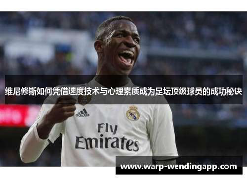 维尼修斯如何凭借速度技术与心理素质成为足坛顶级球员的成功秘诀 维尼修斯如何凭借速度技术与心理素质成为足坛顶级球员的成功秘诀