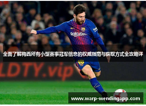 全面了解梅西所有小型赛事冠军信息的权威指南与获取方式全攻略详 全面了解梅西所有小型赛事冠军信息的权威指南与获取方式全攻略详