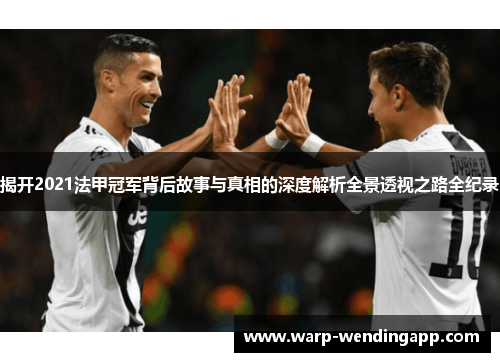 揭开2021法甲冠军背后故事与真相的深度解析全景透视之路全纪录 揭开2021法甲冠军背后故事与真相的深度解析全景透视之路全纪录