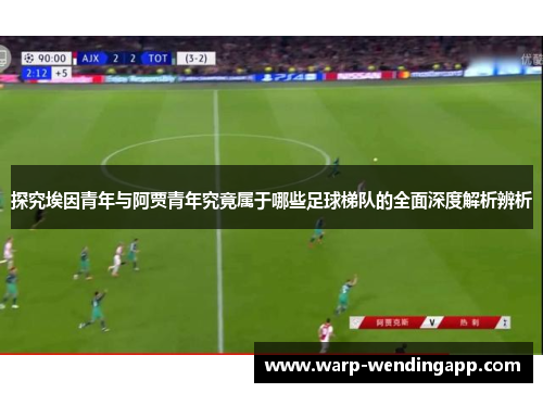 探究埃因青年与阿贾青年究竟属于哪些足球梯队的全面深度解析辨析 探究埃因青年与阿贾青年究竟属于哪些足球梯队的全面深度解析辨析