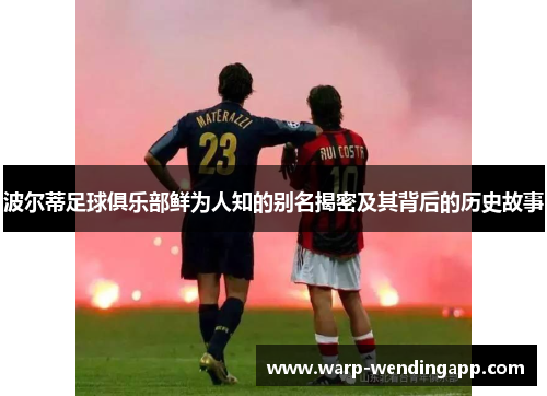 波尔蒂足球俱乐部鲜为人知的别名揭密及其背后的历史故事