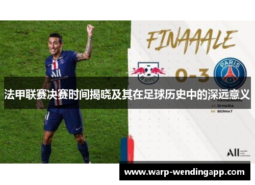 法甲联赛决赛时间揭晓及其在足球历史中的深远意义 法甲联赛决赛时间揭晓及其在足球历史中的深远意义