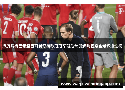 深度解析巴黎圣日耳曼夺得欧冠冠军背后关键影响因素全景多维透视 深度解析巴黎圣日耳曼夺得欧冠冠军背后关键影响因素全景多维透视