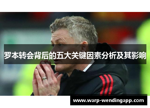罗本转会背后的五大关键因素分析及其影响