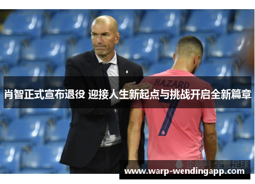 肖智正式宣布退役 迎接人生新起点与挑战开启全新篇章 肖智正式宣布退役 迎接人生新起点与挑战开启全新篇章