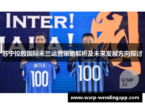 苏宁控股国际米兰运营策略解析及未来发展方向探讨 苏宁控股国际米兰运营策略解析及未来发展方向探讨