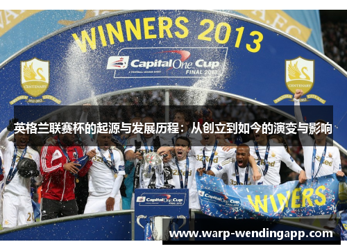 英格兰联赛杯的起源与发展历程:从创立到如今的演变与影响 英格兰联赛杯的起源与发展历程:从创立到如今的演变与影响