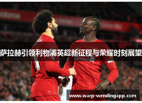 萨拉赫引领利物浦英超新征程与荣耀时刻展望