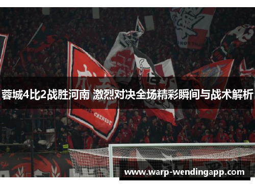 蓉城4比2战胜河南 激烈对决全场精彩瞬间与战术解析