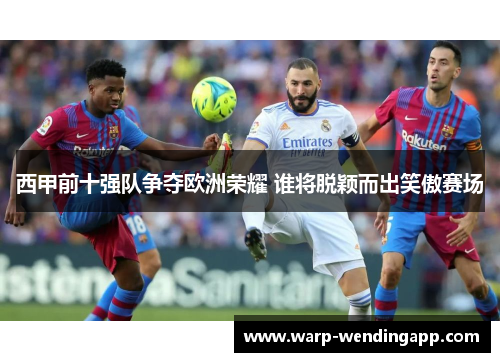 西甲前十强队争夺欧洲荣耀 谁将脱颖而出笑傲赛场